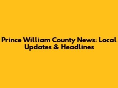 Prince William County News: Local Updates & Headlines