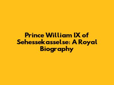 Prince William IX of Sehessekasselse: A Royal Biography
