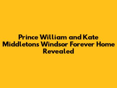 Prince William and Kate Middleton's Windsor Forever Home Revealed