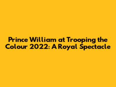Prince William at Trooping the Colour 2022: A Royal Spectacle
