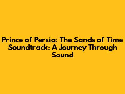 Prince of Persia: The Sands of Time Soundtrack: A Journey Through Sound