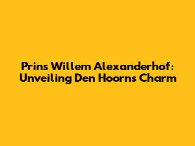 Prins Willem Alexanderhof: Unveiling Den Hoorn's Charm