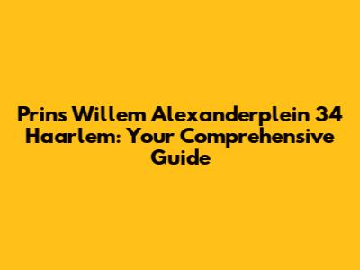 Prins Willem Alexanderplein 34 Haarlem: Your Comprehensive Guide