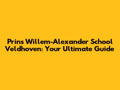 Prins Willem-Alexander School Veldhoven: Your Ultimate Guide