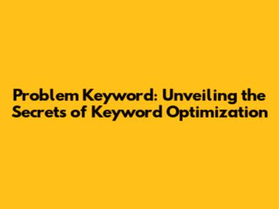 Problem Keyword: Unveiling the Secrets of Keyword Optimization