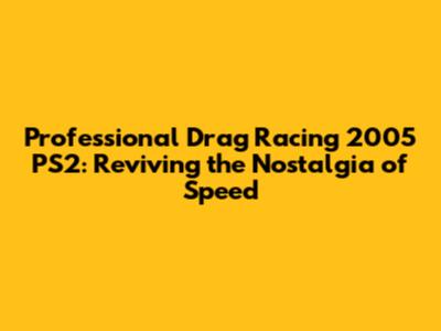 Professional Drag Racing 2005 PS2: Reviving the Nostalgia of Speed