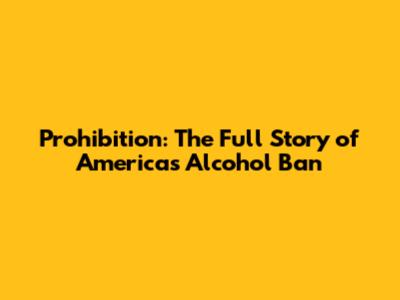 Prohibition: The Full Story of America's Alcohol Ban