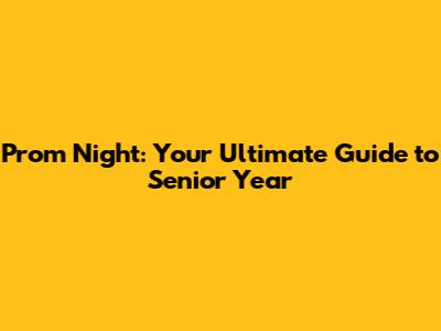 Prom Night: Your Ultimate Guide to Senior Year