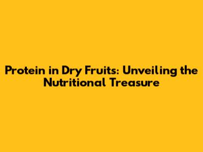 Protein in Dry Fruits: Unveiling the Nutritional Treasure