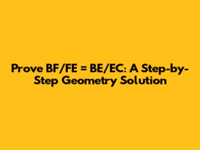 Prove BF/FE = BE/EC: A Step-by-Step Geometry Solution