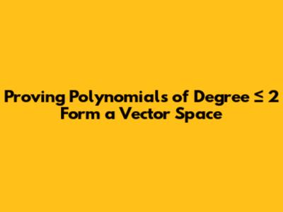 Proving Polynomials of Degree ≤ 2 Form a Vector Space