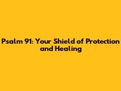 Psalm 91: Your Shield of Protection and Healing