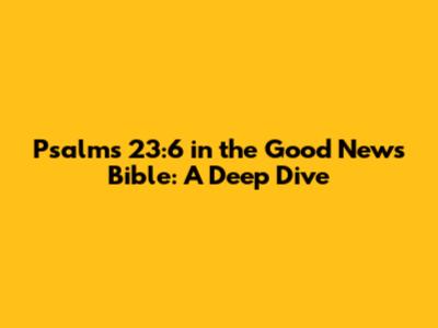 Psalms 23:6 in the Good News Bible: A Deep Dive