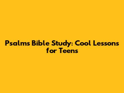 Psalms Bible Study: Cool Lessons for Teens