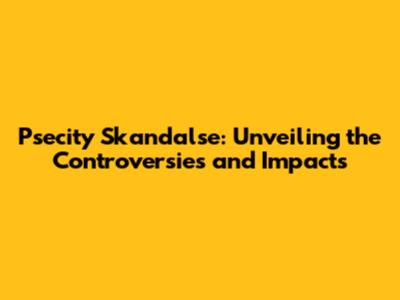 Psecity Skandalse: Unveiling the Controversies and Impacts