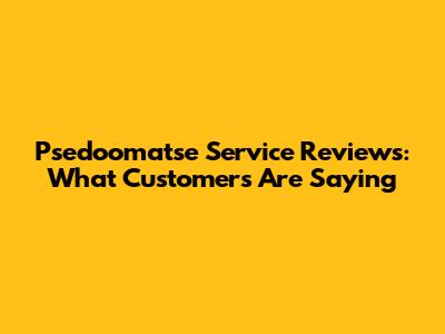 Psedoomatse Service Reviews: What Customers Are Saying