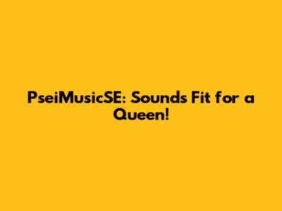 PseiMusicSE: Sounds Fit for a Queen!