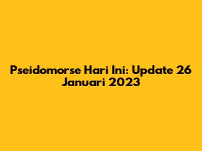 Pseidomorse Hari Ini: Update 26 Januari 2023