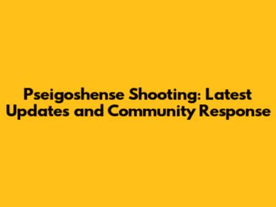 Pseigoshense Shooting: Latest Updates and Community Response