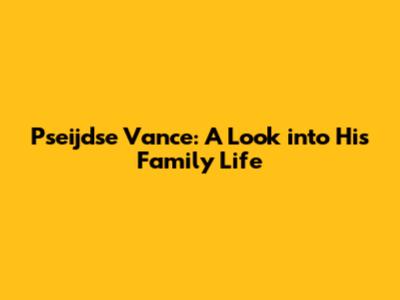 Pseijdse Vance: A Look into His Family Life