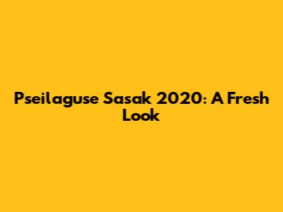 Pseilaguse Sasak 2020: A Fresh Look