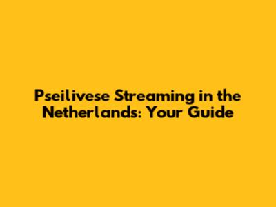 Pseilivese Streaming in the Netherlands: Your Guide