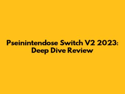 Pseinintendose Switch V2 2023: Deep Dive Review
