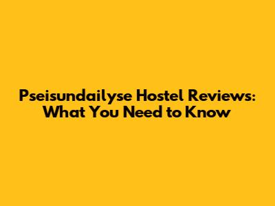 Pseisundailyse Hostel Reviews: What You Need to Know