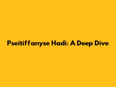 Pseitiffanyse Hadi: A Deep Dive