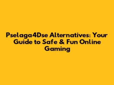 Pselaga4Dse Alternatives: Your Guide to Safe & Fun Online Gaming