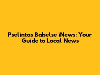 Pselintas Babelse iNews: Your Guide to Local News