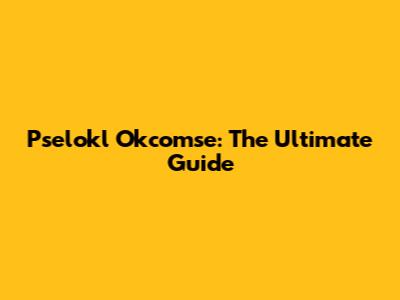 Pselokl Okcomse: The Ultimate Guide
