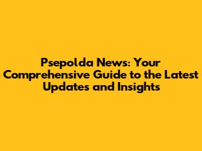 Psepolda News: Your Comprehensive Guide to the Latest Updates and Insights