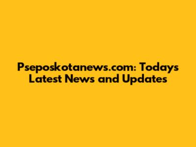 Pseposkotanews.com: Today's Latest News and Updates