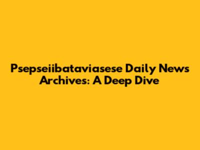 Psepseiibataviasese Daily News Archives: A Deep Dive