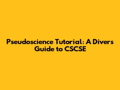 Pseudoscience Tutorial: A Diver's Guide to CSCSE