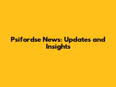 Psifordse News: Updates and Insights