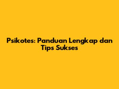 Psikotes: Panduan Lengkap dan Tips Sukses