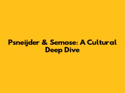 Psneijder & Semose: A Cultural Deep Dive