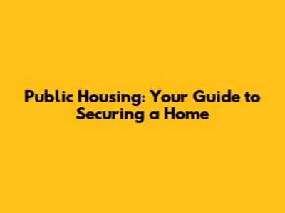 Public Housing: Your Guide to Securing a Home