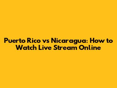 Puerto Rico vs Nicaragua: How to Watch Live Stream Online