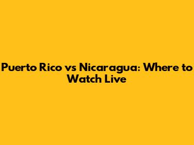 Puerto Rico vs Nicaragua: Where to Watch Live
