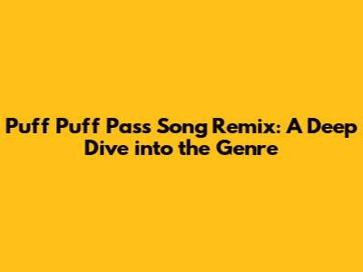 Puff Puff Pass Song Remix: A Deep Dive into the Genre