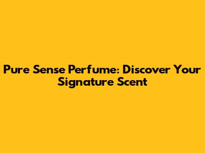 Pure Sense Perfume: Discover Your Signature Scent