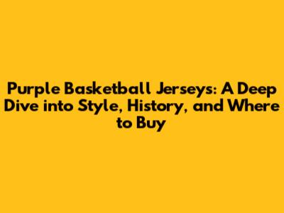 Purple Basketball Jerseys: A Deep Dive into Style, History, and Where to Buy