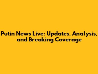 Putin News Live: Updates, Analysis, and Breaking Coverage