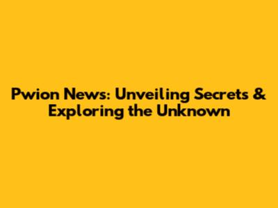 Pwion News: Unveiling Secrets & Exploring the Unknown