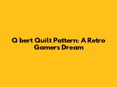 Q*bert Quilt Pattern: A Retro Gamer's Dream