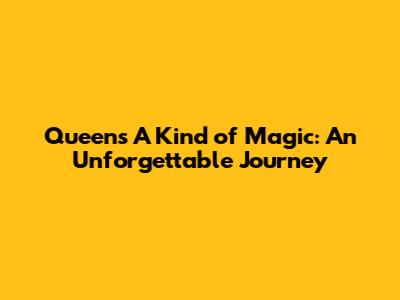 Queen's 'A Kind of Magic': An Unforgettable Journey