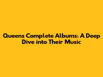 Queen's Complete Albums: A Deep Dive into Their Music
